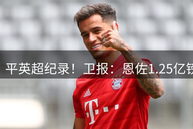 平英超纪录！卫报：恩佐1.25亿镑转会费为固定费用，不含任何浮动