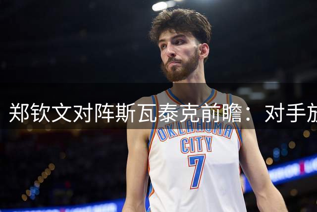 郑钦文对阵斯瓦泰克前瞻：对手放言研究针对性战术 中国金花强调平常心