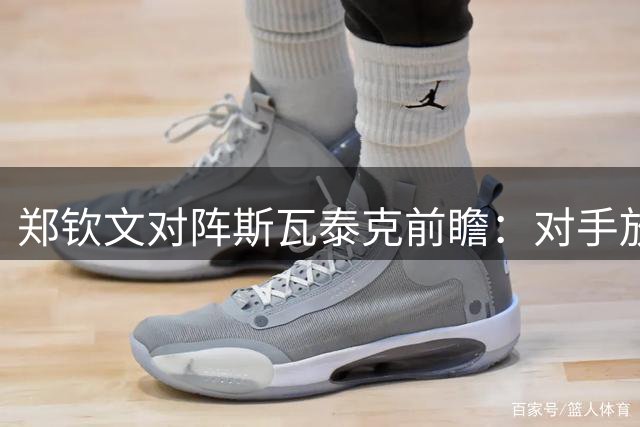 郑钦文对阵斯瓦泰克前瞻：对手放言研究针对性战术 中国金花强调平常心
